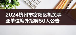 2024杭州市富阳区机关事业单位编外招聘50人公告