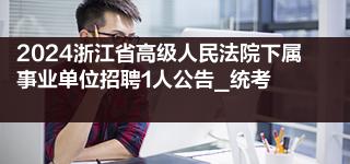 2024浙江省高级人民法院下属事业单位招聘1人公告_统考