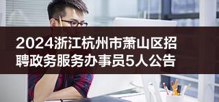 2024浙江杭州市萧山区招聘政务服务办事员5人公告