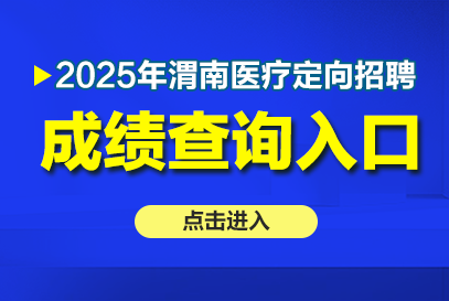2025年渭南市医疗机构定向招聘成绩公布时间