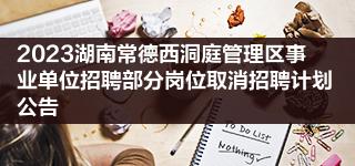2023湖南常德西洞庭管理区事业单位招聘部分岗位取消招聘计划公告