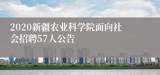 2020新疆农业科学院面向社会招聘57人公告