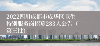 2022四川成都市成华区卫生特别服务岗招募283人公告（第三批）