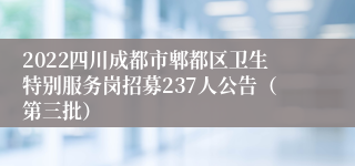 2022四川成都市郫都区卫生特别服务岗招募237人公告（第三批）