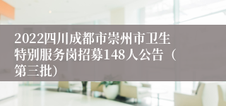 2022四川成都市崇州市卫生特别服务岗招募148人公告（第三批）