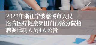 2022年浙江宁波慈溪市人民医院医疗健康集团白沙路分院招聘派遣制人员4人公告