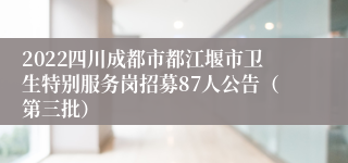 2022四川成都市都江堰市卫生特别服务岗招募87人公告（第三批）