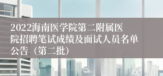 2022海南医学院第二附属医院招聘笔试成绩及面试人员名单公告（第二批）