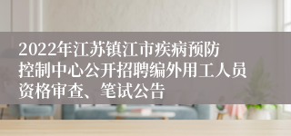 2022年江苏镇江市疾病预防控制中心公开招聘编外用工人员资格审查、笔试公告