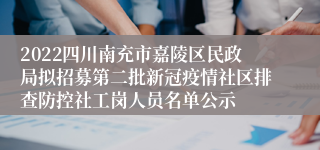 2022四川南充市嘉陵区民政局拟招募第二批新冠疫情社区排查防控社工岗人员名单公示