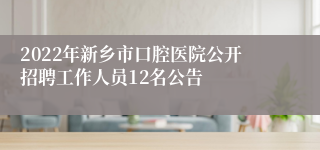 2022年新乡市口腔医院公开招聘工作人员12名公告