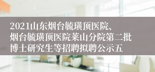 2021山东烟台毓璜顶医院、烟台毓璜顶医院莱山分院第二批博士研究生等招聘拟聘公示五