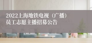 2022上海地铁电视（广播）员工志愿主播招募公告