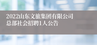 2022山东文旅集团有限公司总部社会招聘1人公告