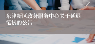 东津新区政务服务中心关于延迟笔试的公告