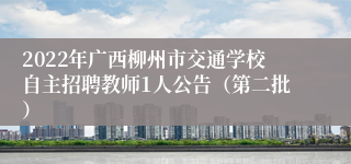 2022年广西柳州市交通学校自主招聘教师1人公告（第二批）