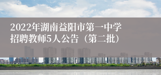 2022年湖南益阳市第一中学招聘教师5人公告（第二批）