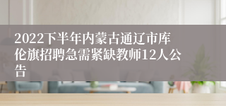 2022下半年内蒙古通辽市库伦旗招聘急需紧缺教师12人公告