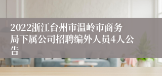 2022浙江台州市温岭市商务局下属公司招聘编外人员4人公告