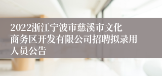 2022浙江宁波市慈溪市文化商务区开发有限公司招聘拟录用人员公告