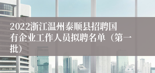 2022浙江温州泰顺县招聘国有企业工作人员拟聘名单（第一批）