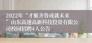 2022年“才聚齐鲁成就未来”山东高速高新科技投资有限公司校园招聘4人公告