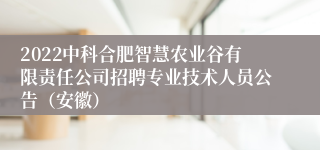 2022中科合肥智慧农业谷有限责任公司招聘专业技术人员公告（安徽）