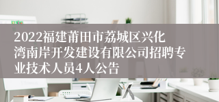 2022福建莆田市荔城区兴化湾南岸开发建设有限公司招聘专业技术人员4人公告