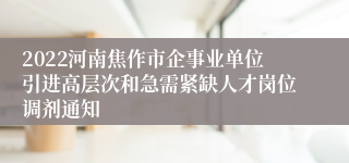 2022河南焦作市企事业单位引进高层次和急需紧缺人才岗位调剂通知