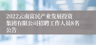 2022云南富民产业发展投资集团有限公司招聘工作人员8名公告