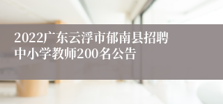 2022广东云浮市郁南县招聘中小学教师200名公告