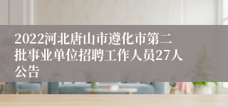 2022河北唐山市遵化市第二批事业单位招聘工作人员27人公告