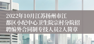 2022年10月江苏扬州市江都区小纪中心卫生院宗村分院招聘编外合同制专技人员2人简章