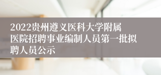 2022贵州遵义医科大学附属医院招聘事业编制人员第一批拟聘人员公示