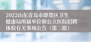 2022山东青岛市即墨区卫生健康局所属单位和公立医院招聘体检有关事项公告（第二批）