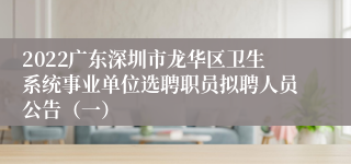 2022广东深圳市龙华区卫生系统事业单位选聘职员拟聘人员公告（一）