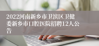 2022河南新乡市卫滨区卫健委新乡市口腔医院招聘12人公告