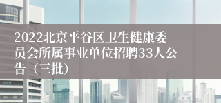 2022北京平谷区卫生健康委员会所属事业单位招聘33人公告（三批）