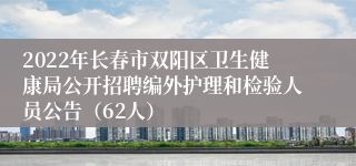 2022年长春市双阳区卫生健康局公开招聘编外护理和检验人员公告（62人）