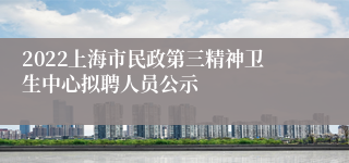 2022上海市民政第三精神卫生中心拟聘人员公示