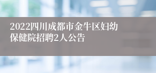 2022四川成都市金牛区妇幼保健院招聘2人公告