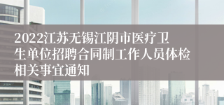 2022江苏无锡江阴市医疗卫生单位招聘合同制工作人员体检相关事宜通知