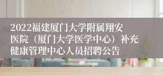 2022福建厦门大学附属翔安医院（厦门大学医学中心）补充健康管理中心人员招聘公告