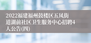 2022福建福州鼓楼区五凤街道湖前社区卫生服务中心招聘4人公告(四)