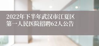 2022年下半年武汉市江夏区第一人民医院招聘62人公告