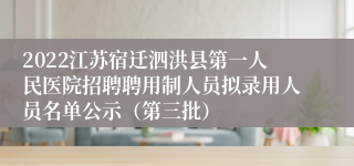 2022江苏宿迁泗洪县第一人民医院招聘聘用制人员拟录用人员名单公示（第三批）