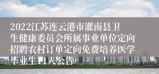 2022江苏连云港市灌南县卫生健康委员会所属事业单位定向招聘农村订单定向免费培养医学毕业生11人公告