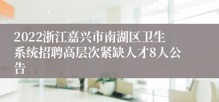 2022浙江嘉兴市南湖区卫生系统招聘高层次紧缺人才8人公告