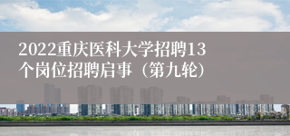 2022重庆医科大学招聘13个岗位招聘启事（第九轮）