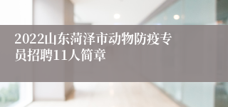 2022山东菏泽市动物防疫专员招聘11人简章